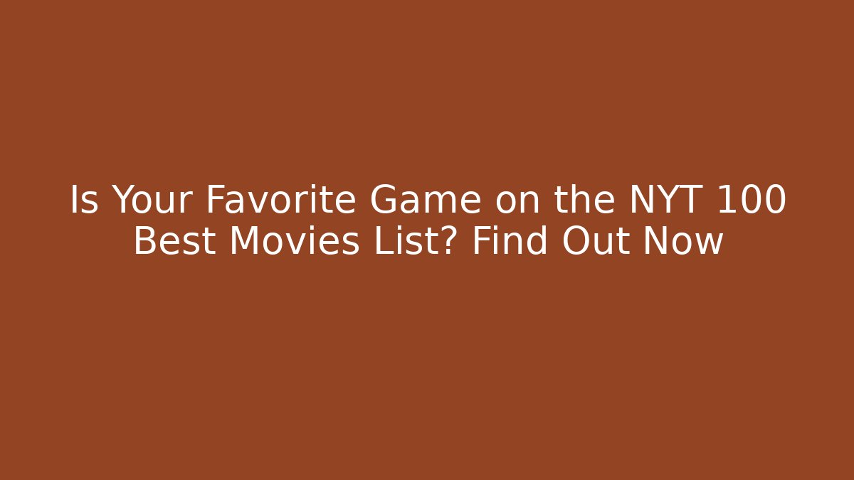 Is Your Favorite Game on the NYT 100 Best Movies List? Find Out Now