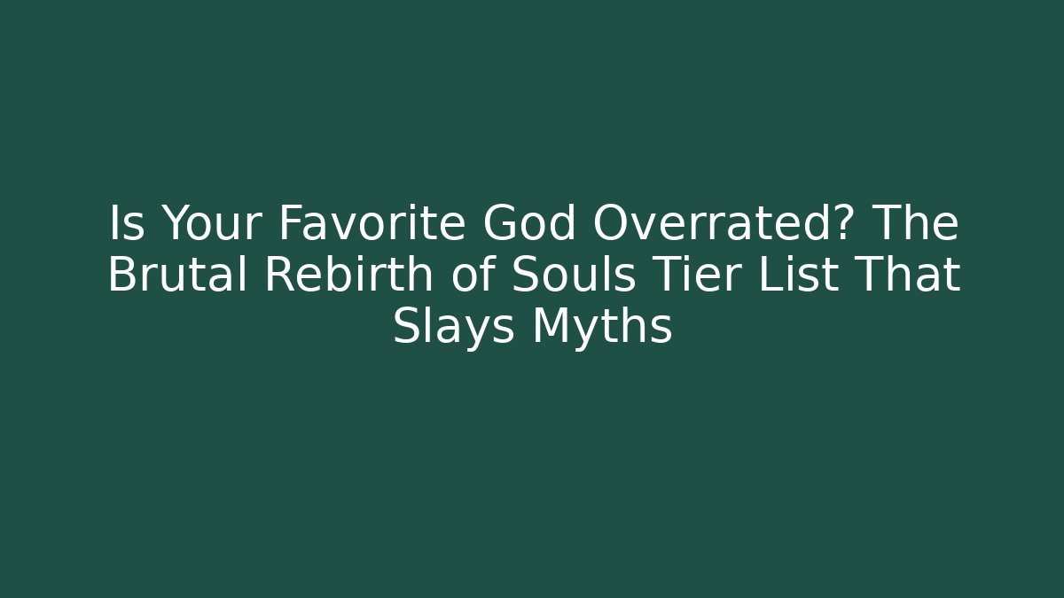Is Your Favorite God Overrated? The Brutal Rebirth of Souls Tier List That Slays Myths