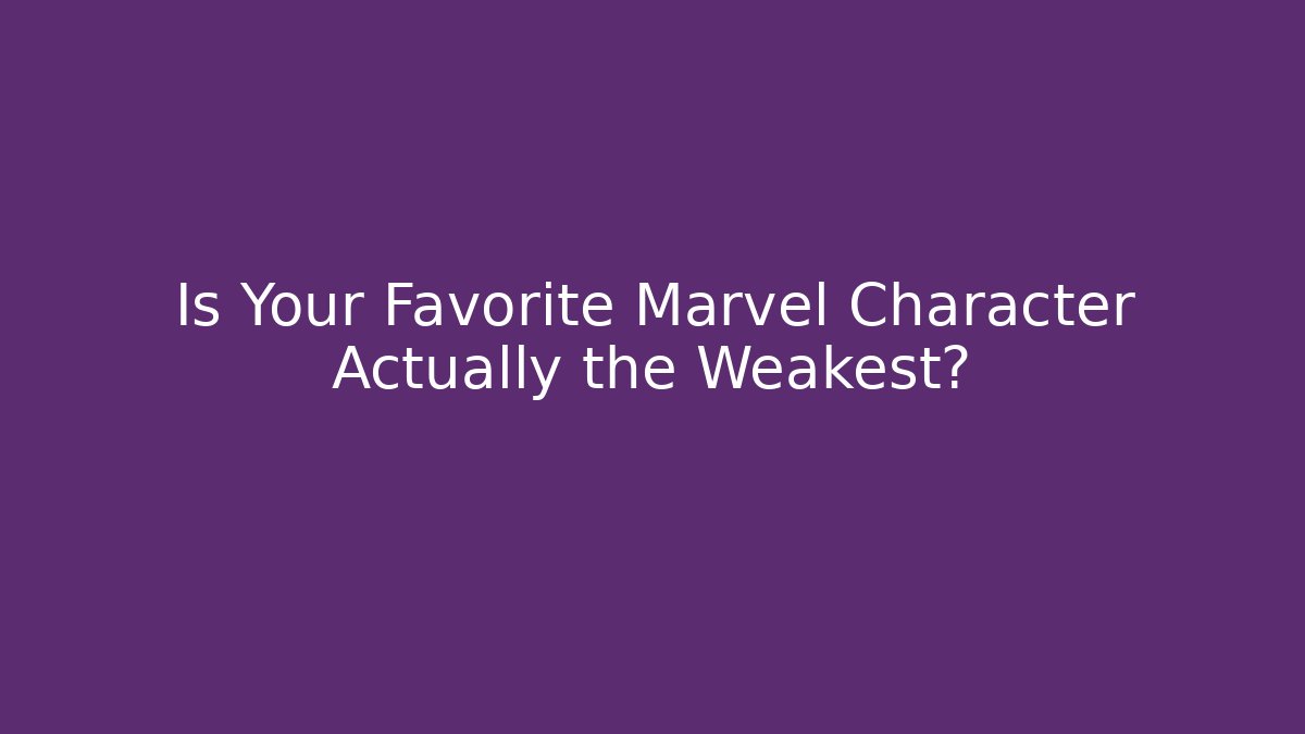 Is Your Favorite Marvel Character Actually the Weakest?