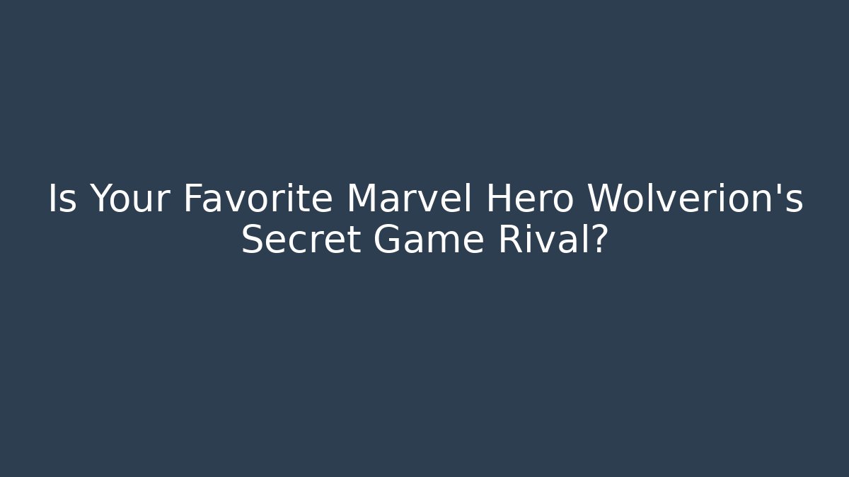 Is Your Favorite Marvel Hero Wolverion's Secret Game Rival? - Vintage E-Juice