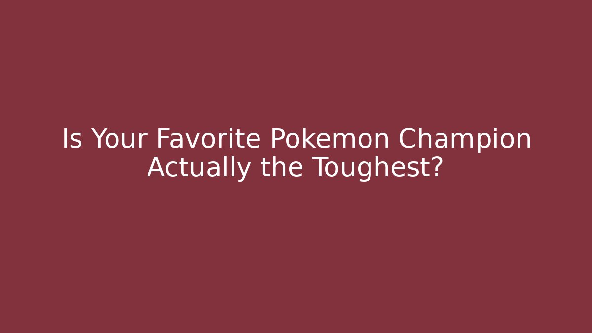 Is Your Favorite Pokémon Champion Actually the Toughest?