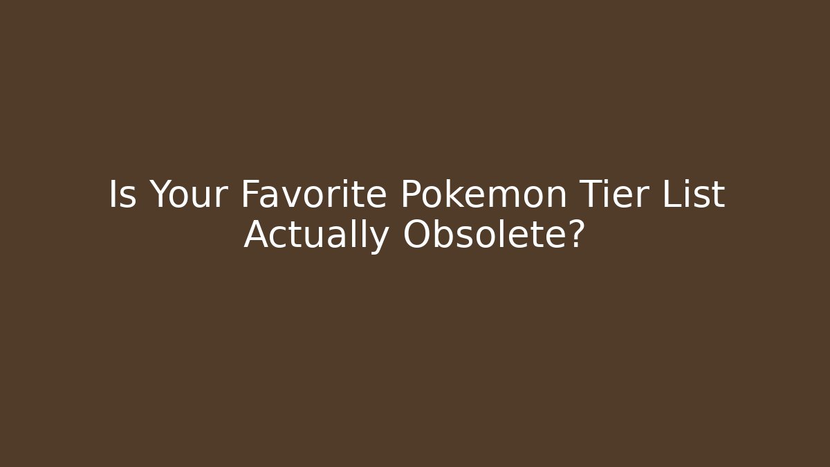 Is Your Favorite Pokémon Tier List Actually Obsolete?