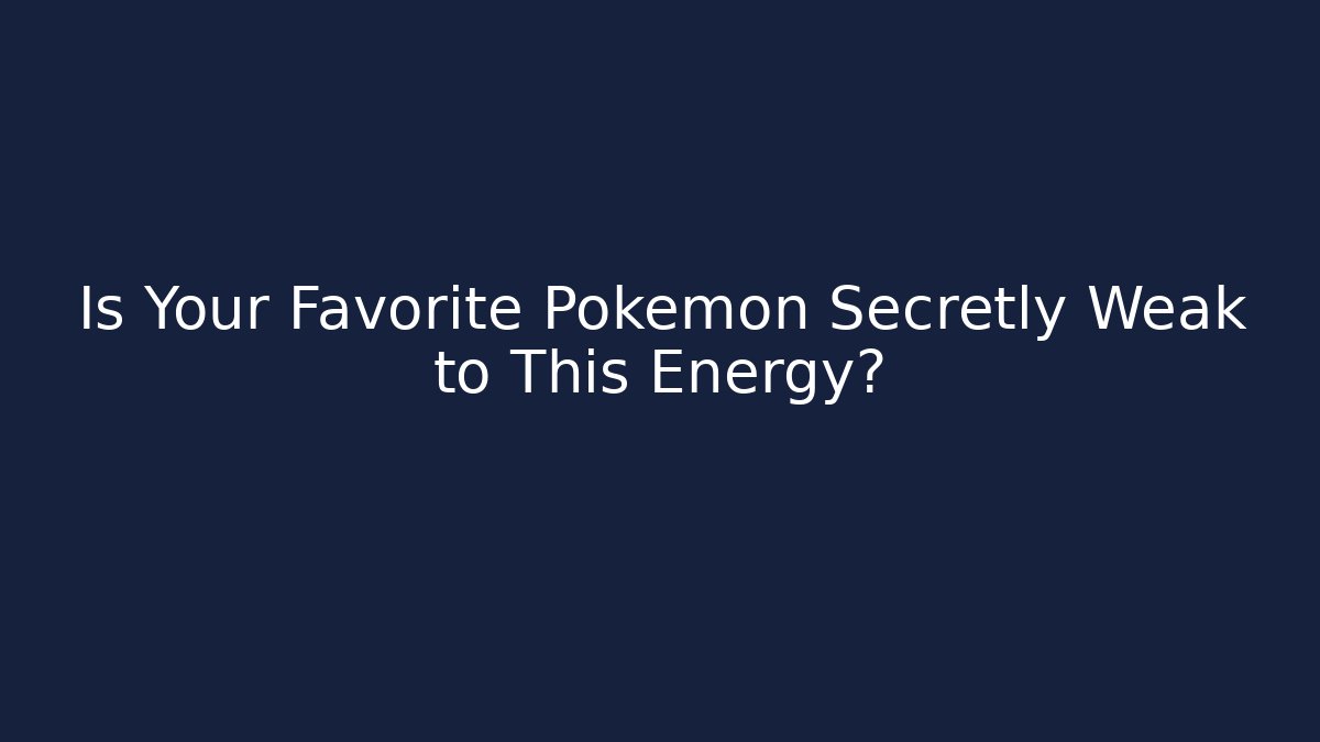Is Your Favorite Pokemon Secretly Weak to This Energy?