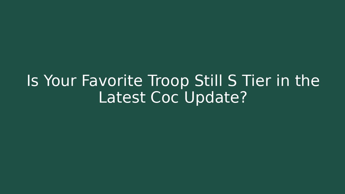 Is Your Favorite Troop Still S Tier in the Latest Coc Update?