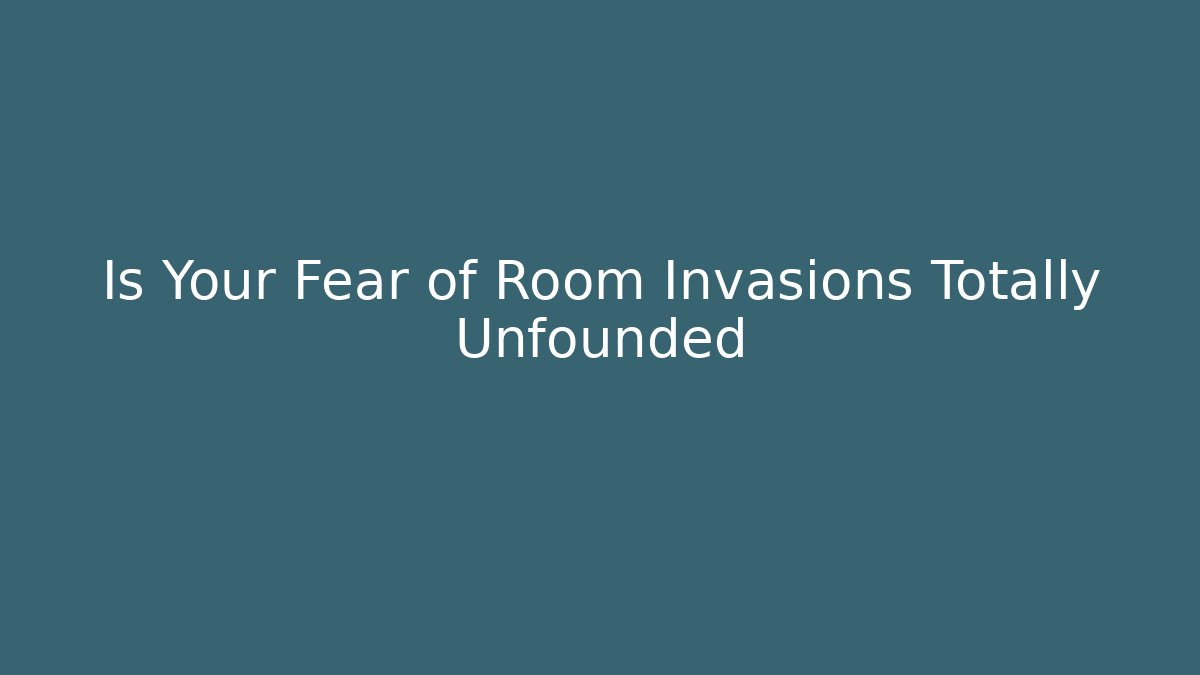 Is Your Fear of Room Invasions Totally Unfounded