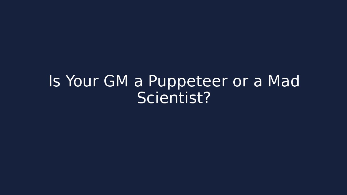 Is Your GM a Puppeteer or a Mad Scientist?
