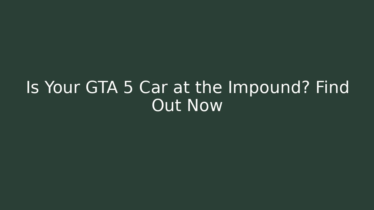 Is Your GTA 5 Car at the Impound? Find Out Now