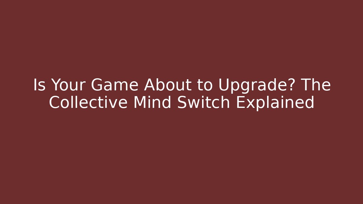 Is Your Game About to Upgrade? The Collective Mind Switch Explained