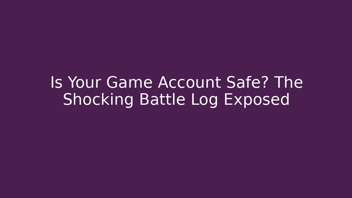 Is Your Game Account Safe? The Shocking Battle Log Exposed