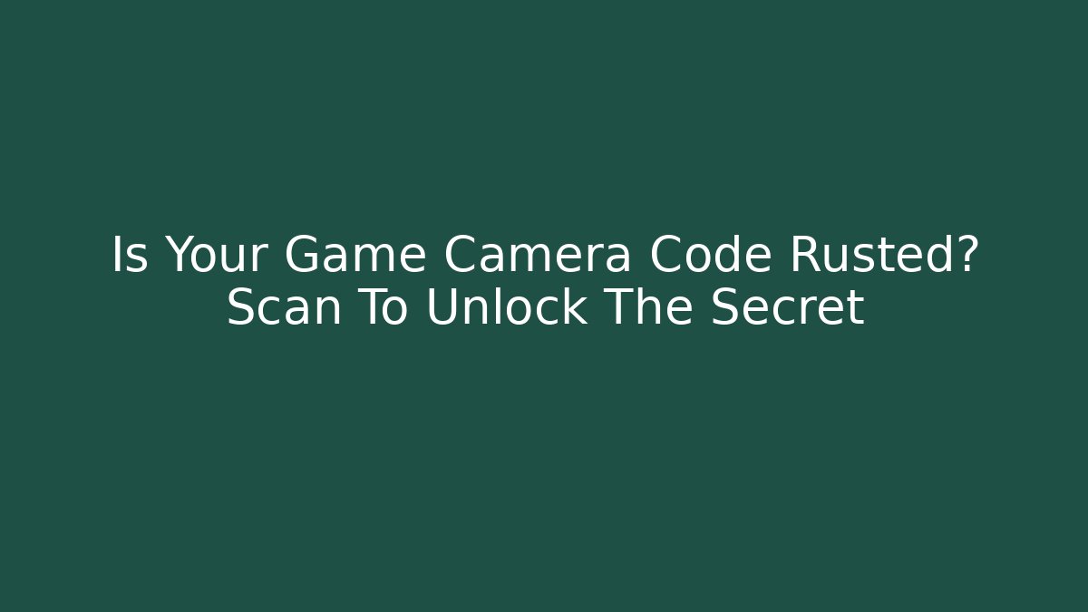 Is Your Game Camera Code Rusted? Scan To Unlock The Secret