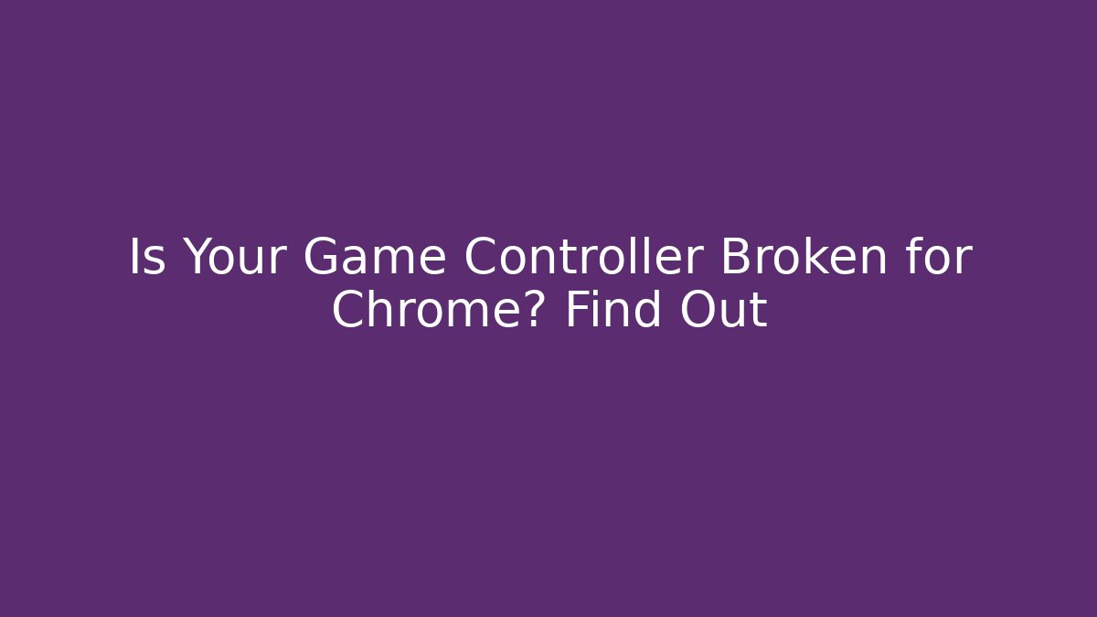 Is Your Game Controller Broken for Chrome? Find Out - Vintage E-Juice