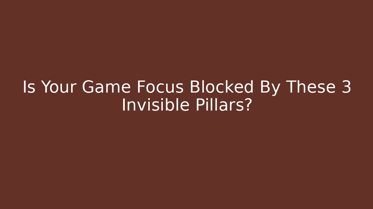 Is Your Game Focus Blocked By These 3 Invisible Pillars?
