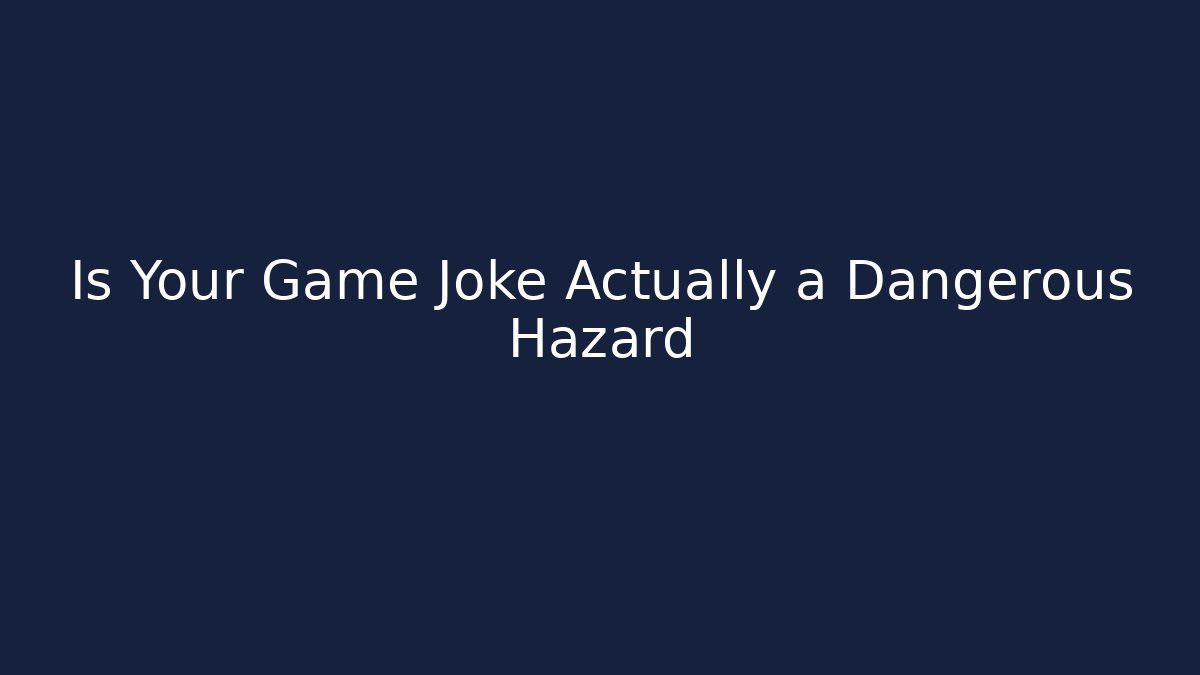 Is Your Game Joke Actually a Dangerous Hazard