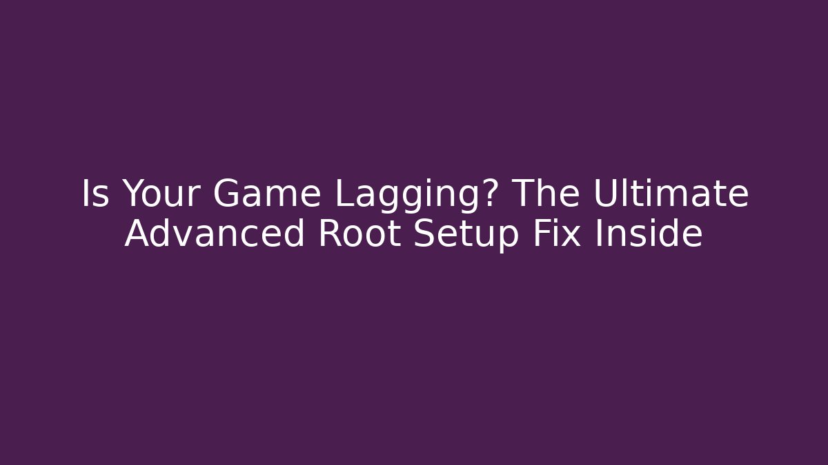 Is Your Game Lagging? The Ultimate Advanced Root Setup Fix Inside - Vintage E-Juice