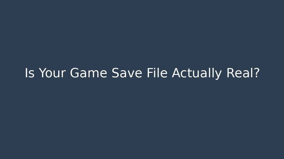 Is Your Game Save File Actually Real?