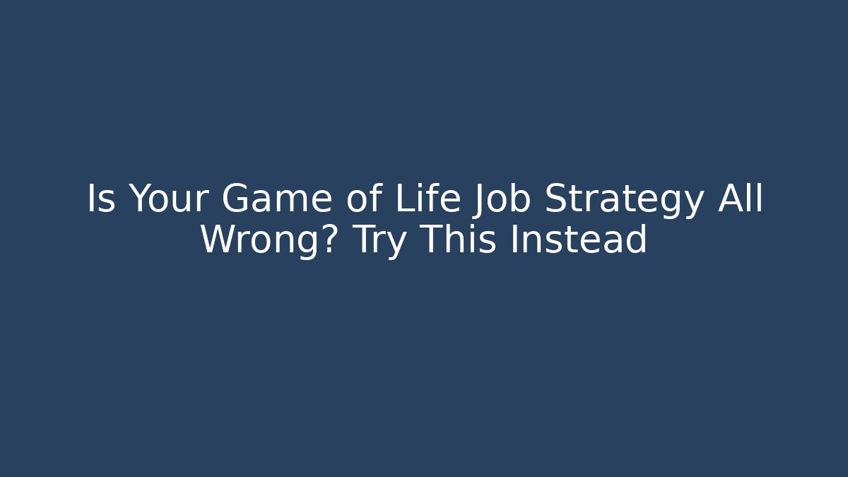 Is Your Game of Life Job Strategy All Wrong? Try This Instead