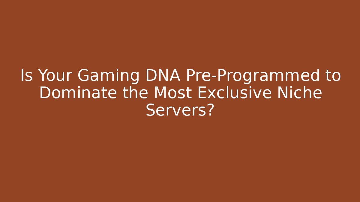 Is Your Gaming DNA Pre-Programmed to Dominate the Most Exclusive Niche Servers?