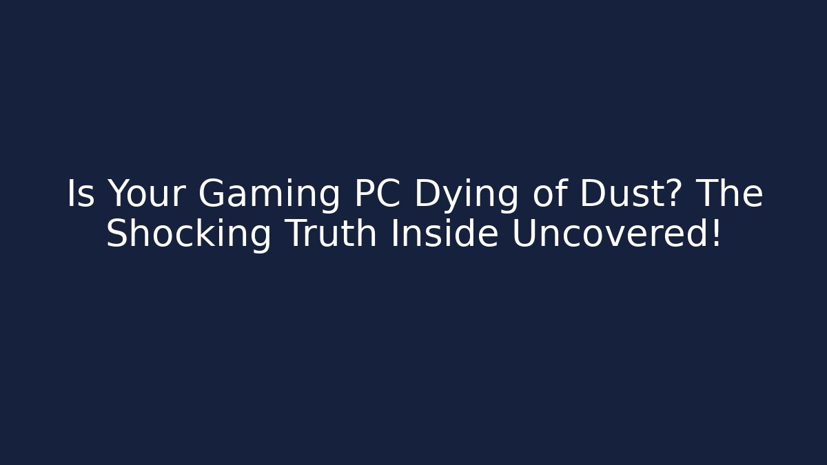 Is Your Gaming PC Dying of Dust? The Shocking Truth Inside Uncovered!