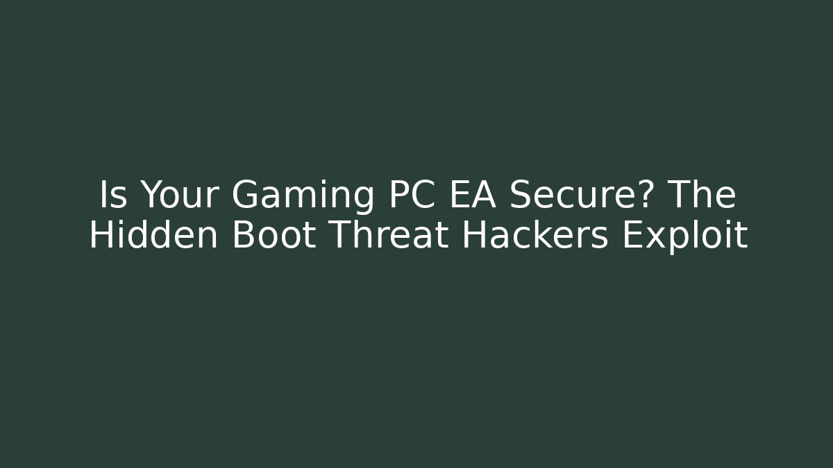 Is Your Gaming PC EA Secure? The Hidden Boot Threat Hackers Exploit - Vintage E-Juice