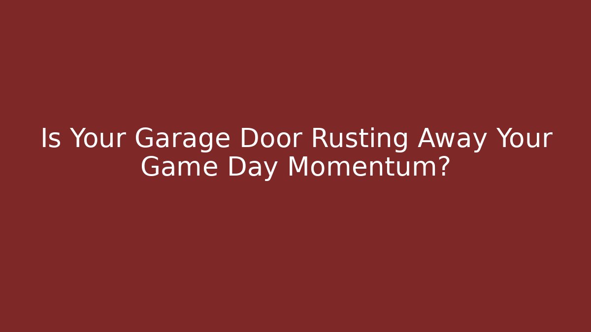 Is Your Garage Door Rusting Away Your Game Day Momentum?