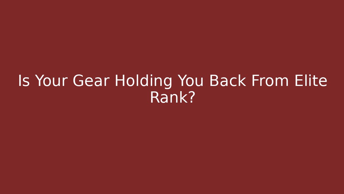 Is Your Gear Holding You Back From Elite Rank?