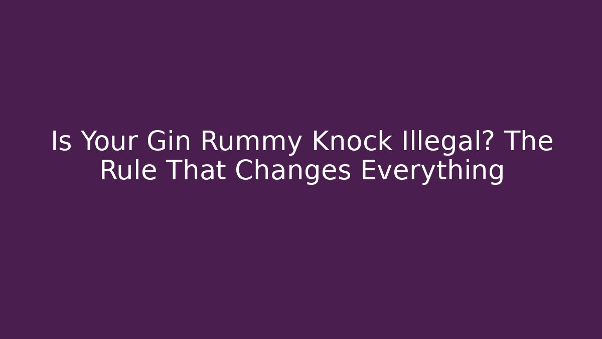 Is Your Gin Rummy Knock Illegal? The Rule That Changes Everything
