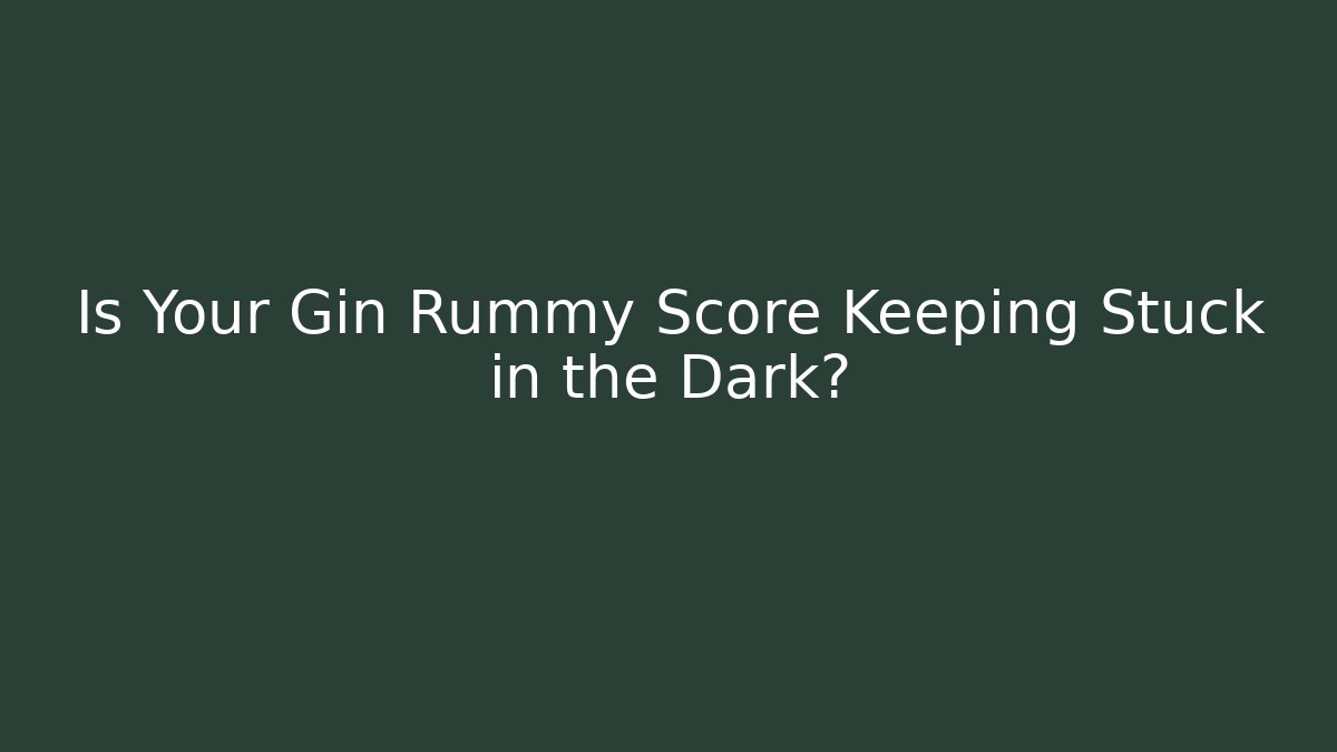Is Your Gin Rummy Score Keeping Stuck in the Dark?