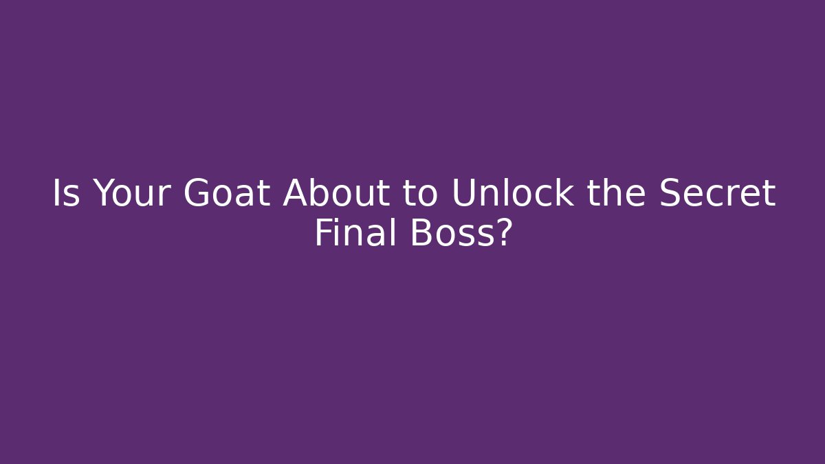 Is Your Goat About to Unlock the Secret Final Boss?
