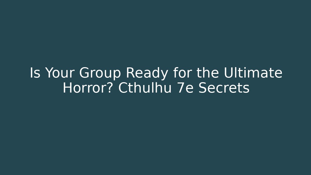 Is Your Group Ready for the Ultimate Horror? Cthulhu 7e Secrets