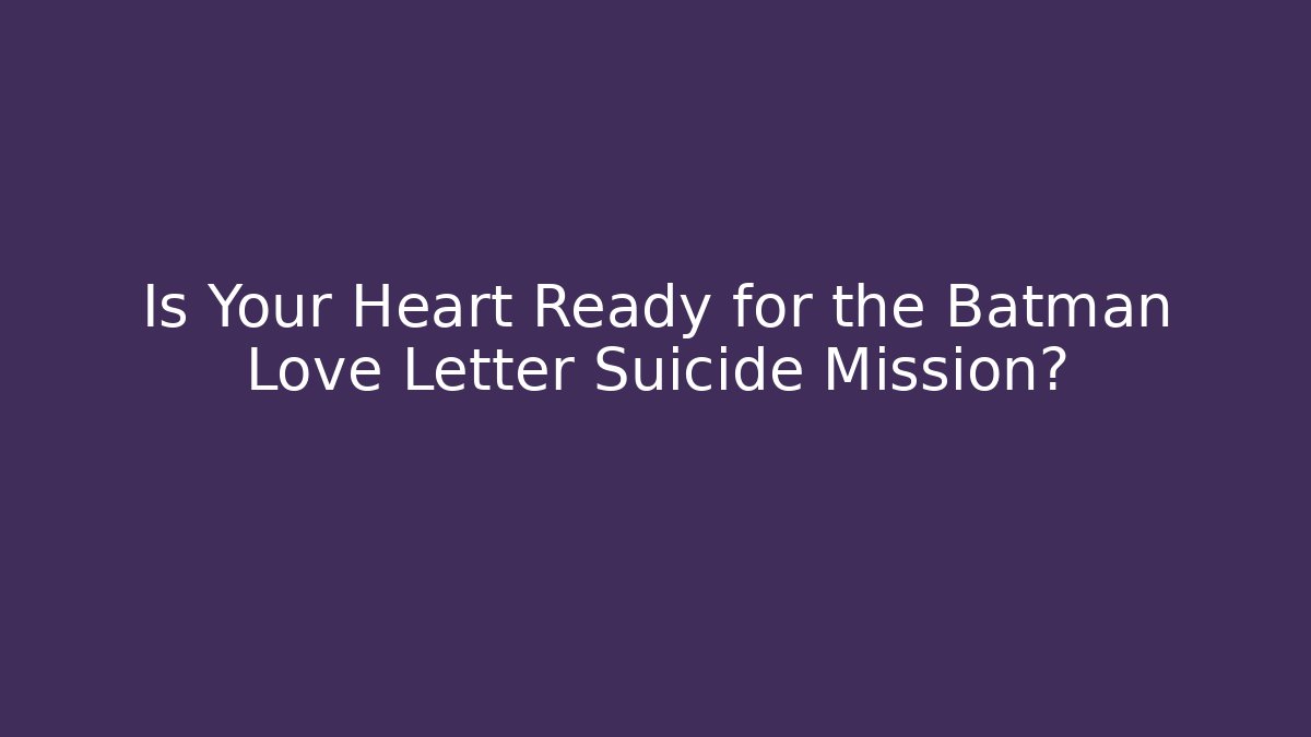 Is Your Heart Ready for the Batman Love Letter Suicide Mission?