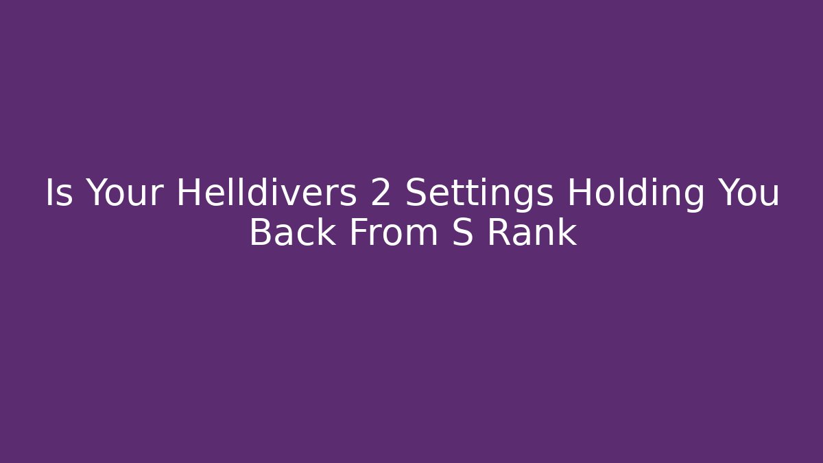 Is Your Helldivers 2 Settings Holding You Back From S Rank
