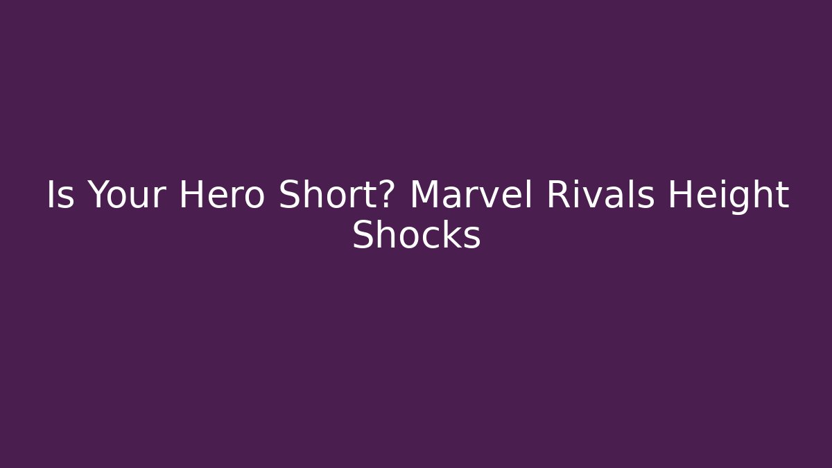 Is Your Hero Short? Marvel Rivals Height Shocks