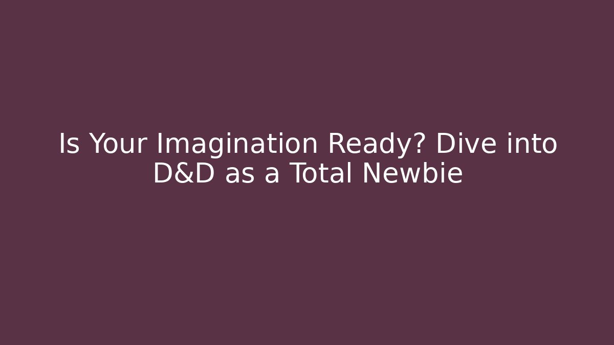 Is Your Imagination Ready? Dive into D&D as a Total Newbie