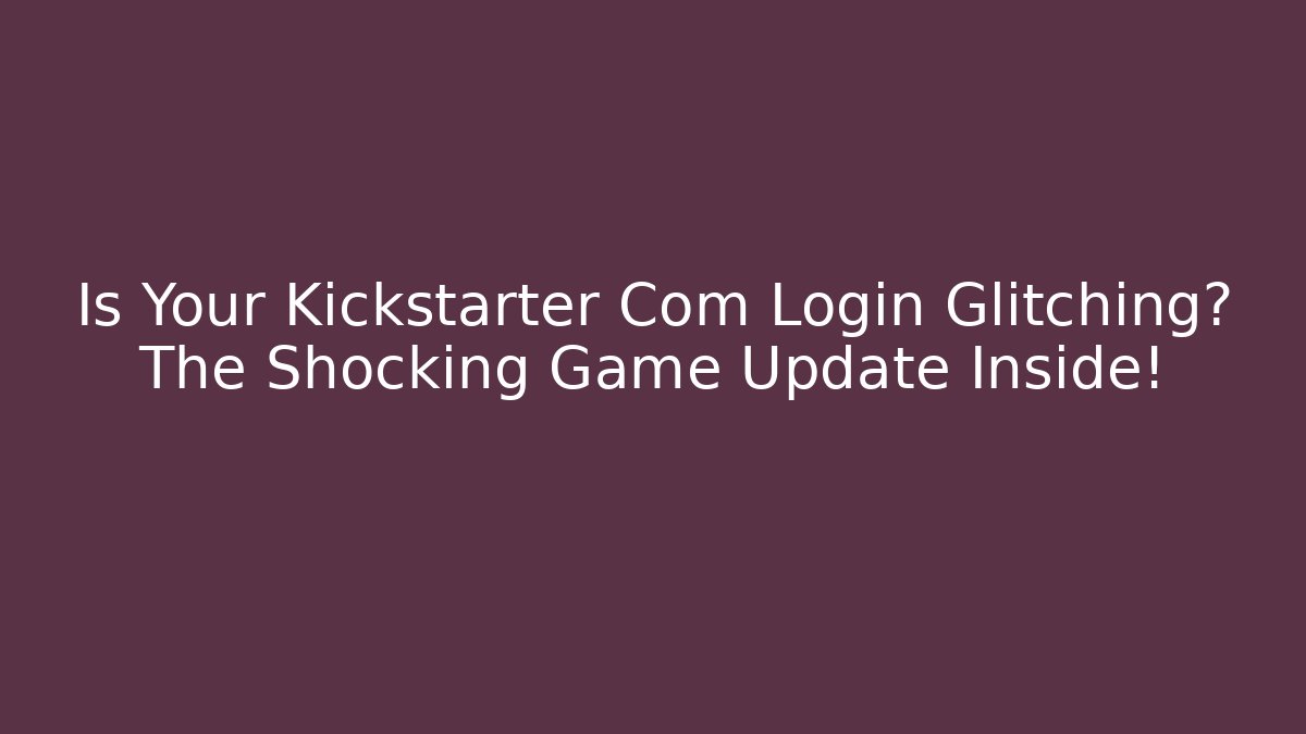 Is Your Kickstarter Com Login Glitching? The Shocking Game Update Inside!