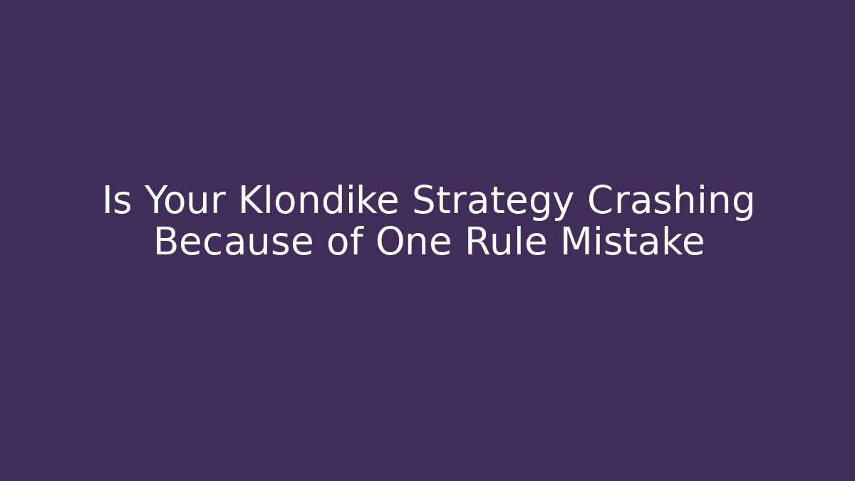 Is Your Klondike Strategy Crashing Because of One Rule Mistake