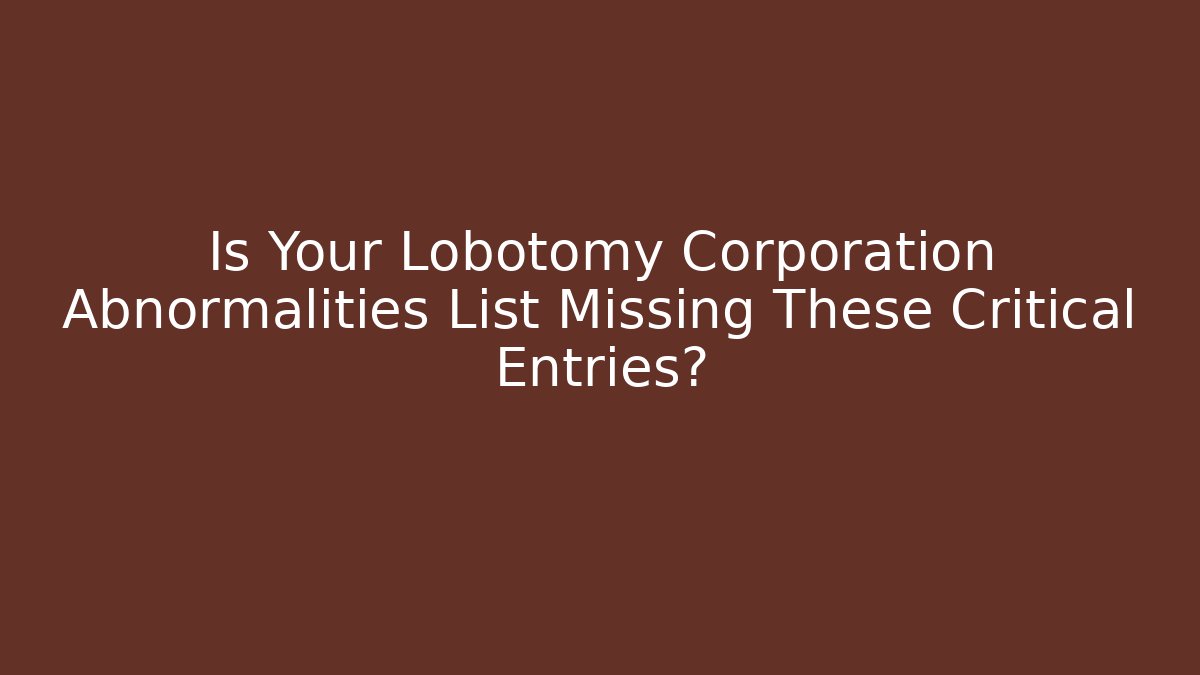 Is Your Lobotomy Corporation Abnormalities List Missing These Critical Entries?