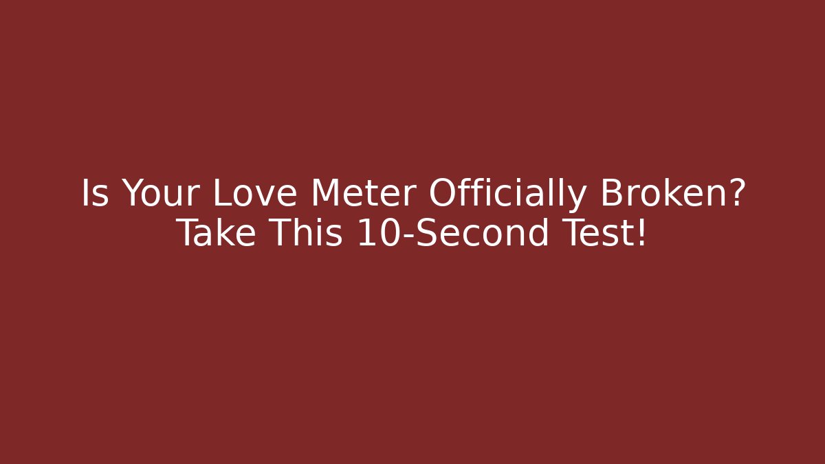 Is Your Love Meter Officially Broken? Take This 10-Second Test!