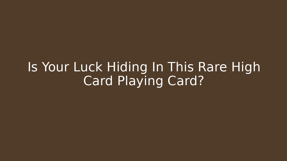 Is Your Luck Hiding In This Rare High Card Playing Card?