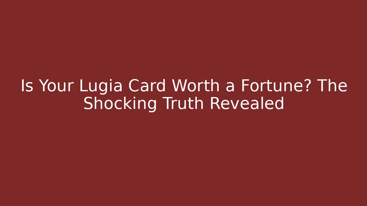Is Your Lugia Card Worth a Fortune? The Shocking Truth Revealed