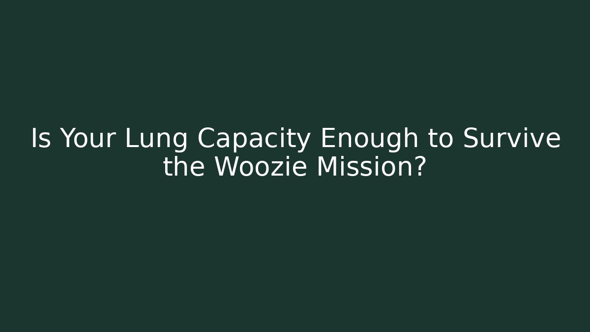Is Your Lung Capacity Enough to Survive the Woozie Mission?