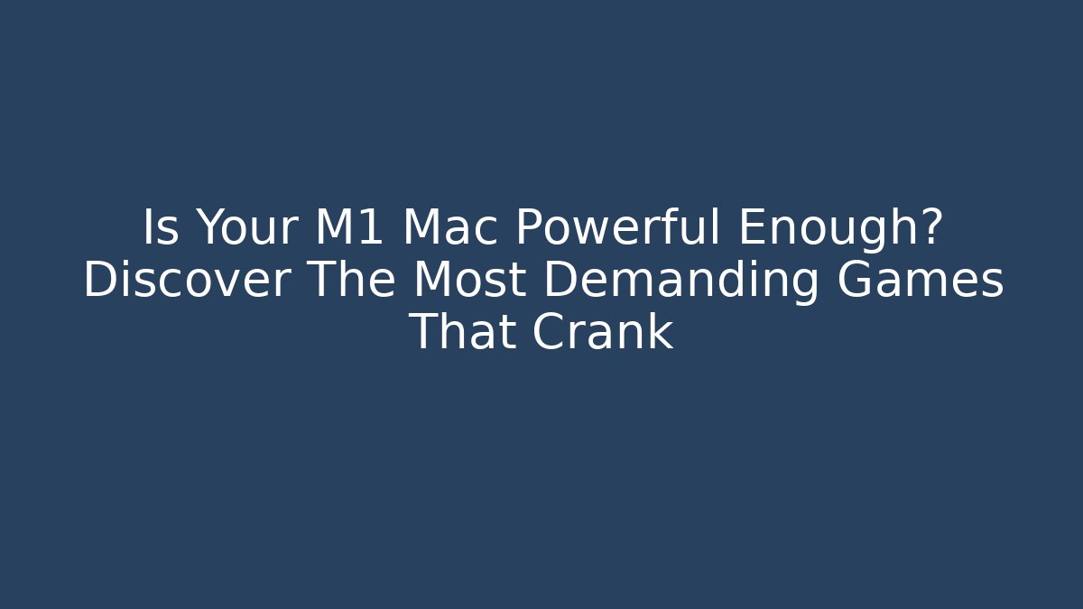 Is Your M1 Mac Powerful Enough? Discover The Most Demanding Games That Crank