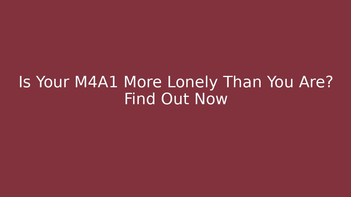 Is Your M4A1 More Lonely Than You Are? Find Out Now