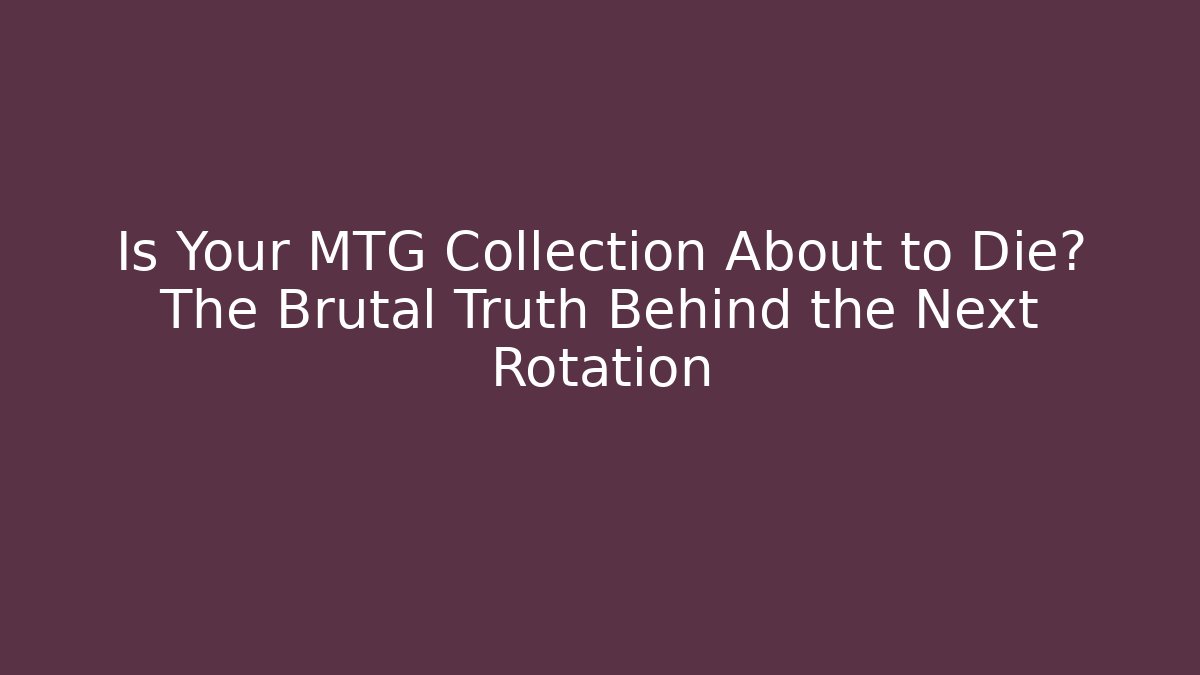 Is Your MTG Collection About to Die? The Brutal Truth Behind the Next Rotation