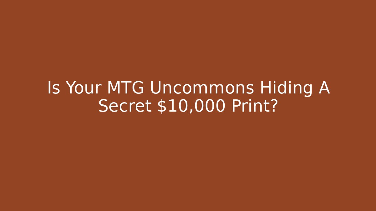 Is Your MTG Uncommons Hiding A Secret $10,000 Print?