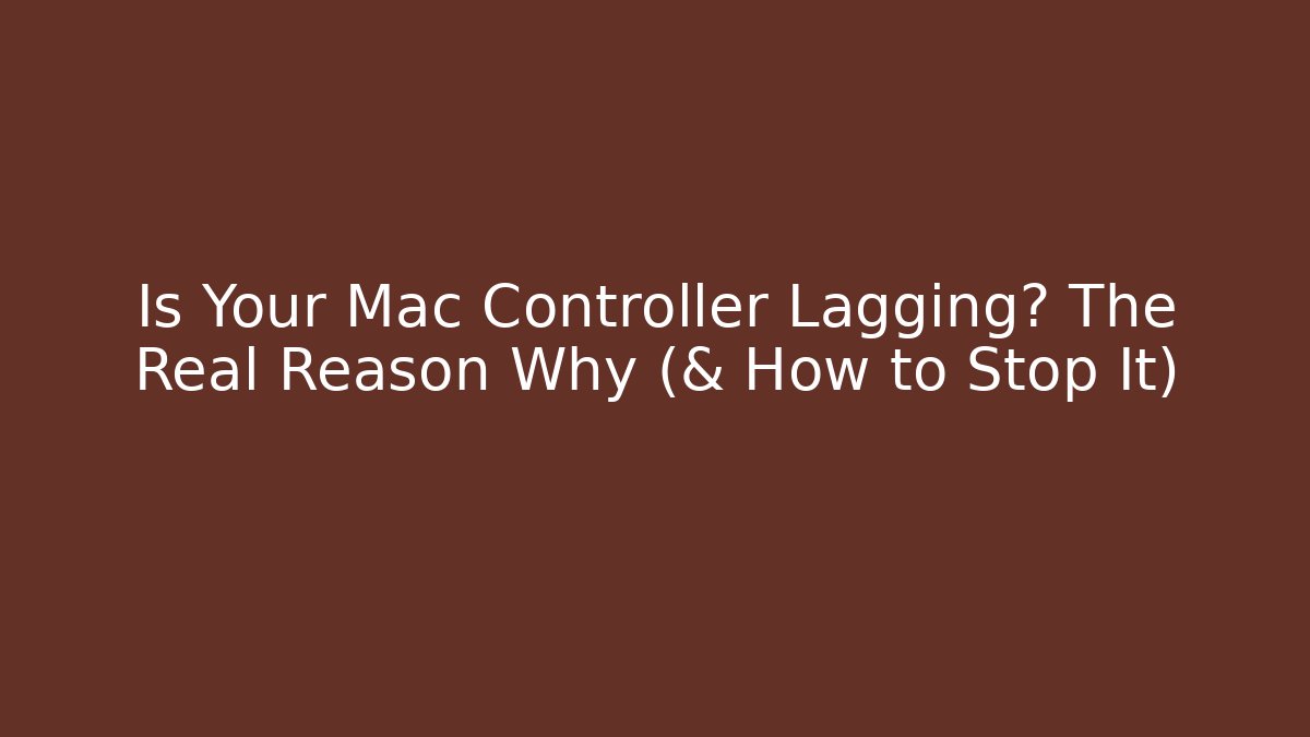 Is Your Mac Controller Lagging? The Real Reason Why (& How to Stop It)