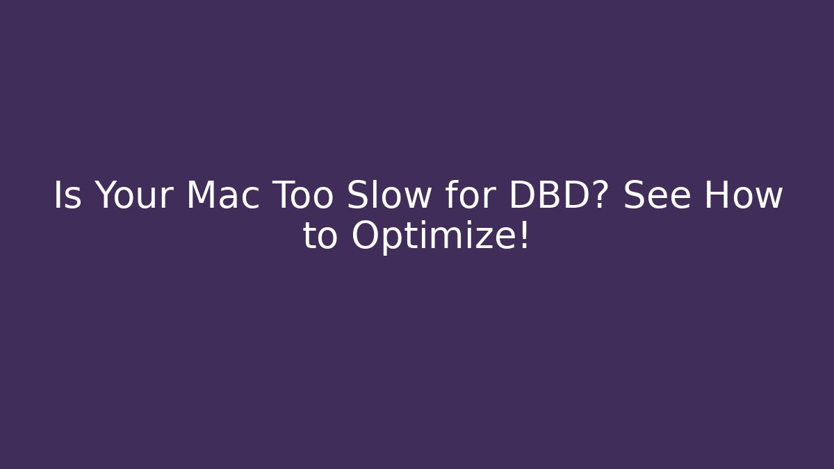 Is Your Mac Too Slow for DBD? See How to Optimize!