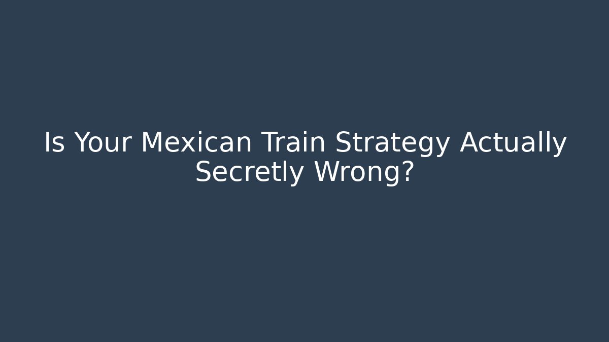 Is Your Mexican Train Strategy Actually Secretly Wrong?