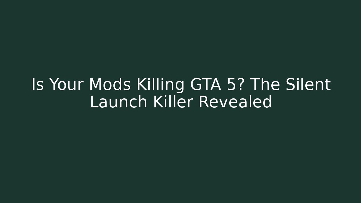 Is Your Mods Killing GTA 5? The Silent Launch Killer Revealed