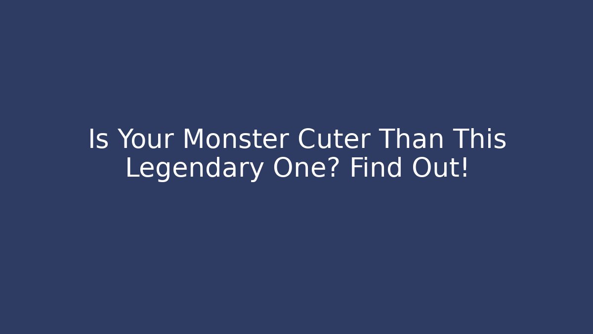 Is Your Monster Cuter Than This Legendary One? Find Out!