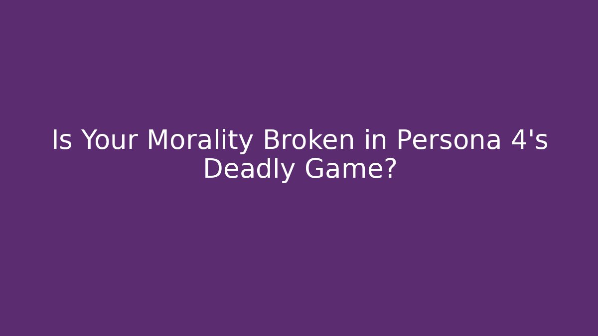 Is Your Morality Broken in Persona 4's Deadly Game?